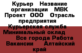 Курьер › Название организации ­ МВК-Проект, ООО › Отрасль предприятия ­ Курьерская служба › Минимальный оклад ­ 28 000 - Все города Работа » Вакансии   . Алтайский край